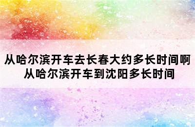 从哈尔滨开车去长春大约多长时间啊 从哈尔滨开车到沈阳多长时间